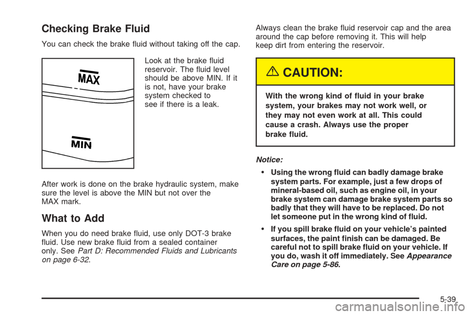 CHEVROLET BLAZER 2005 2.G Owners Manual Checking Brake Fluid
You can check the brake �uid without taking off the cap.
Look at the brake �uid
reservoir. The �uid level
should be above MIN. If it
is not, have your brake
system checked to
see 