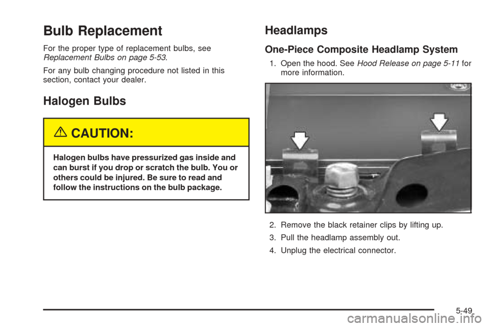 CHEVROLET BLAZER 2005 2.G Owners Manual Bulb Replacement
For the proper type of replacement bulbs, see
Replacement Bulbs on page 5-53.
For any bulb changing procedure not listed in this
section, contact your dealer.
Halogen Bulbs
{CAUTION:
