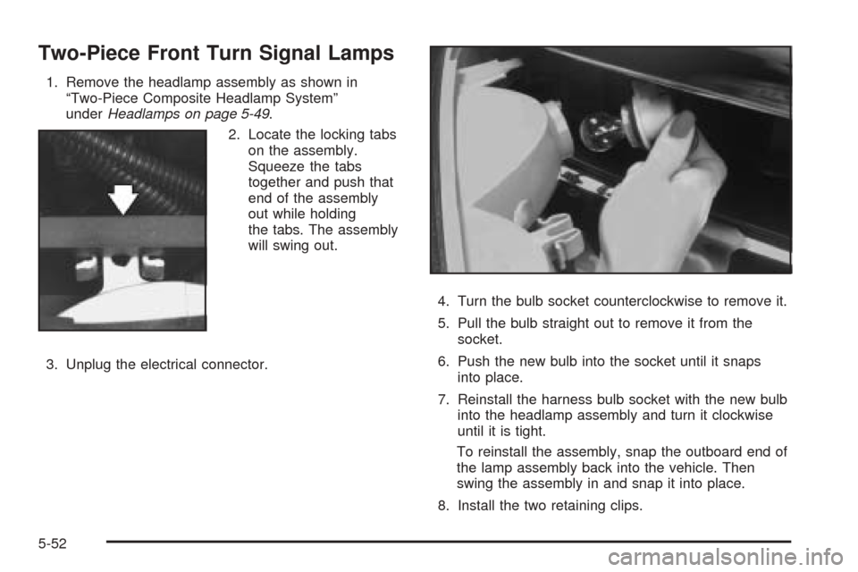 CHEVROLET BLAZER 2005 2.G Owners Manual Two-Piece Front Turn Signal Lamps
1. Remove the headlamp assembly as shown in
“Two-Piece Composite Headlamp System”
underHeadlamps on page 5-49.
2. Locate the locking tabs
on the assembly.
Squeeze CHEVROLET BLAZER 2005 2.G Owners Manual Two-Piece Front Turn Signal Lamps
1. Remove the headlamp assembly as shown in
“Two-Piece Composite Headlamp System”
underHeadlamps on page 5-49.
2. Locate the locking tabs
on the assembly.
Squeeze
