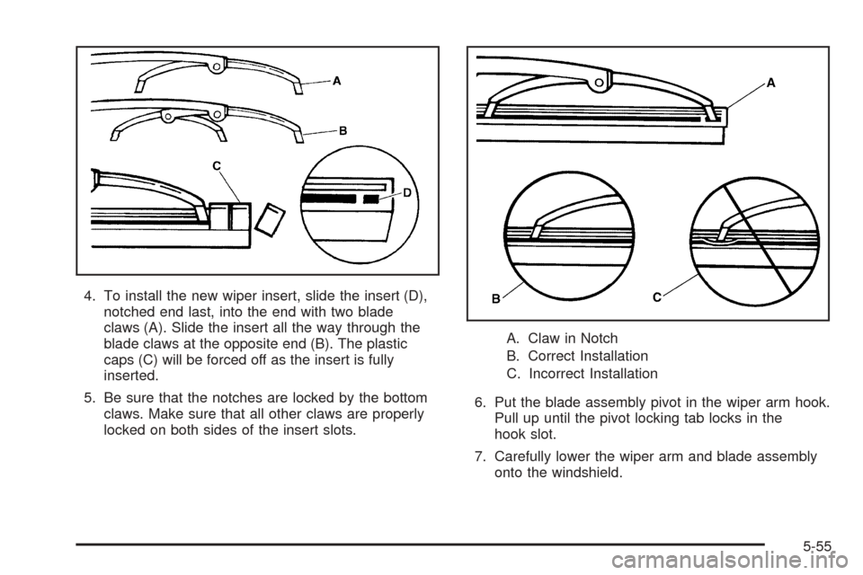 CHEVROLET BLAZER 2005 2.G Owners Manual 4. To install the new wiper insert, slide the insert (D),
notched end last, into the end with two blade
claws (A). Slide the insert all the way through the
blade claws at the opposite end (B). The pla CHEVROLET BLAZER 2005 2.G Owners Manual 4. To install the new wiper insert, slide the insert (D),
notched end last, into the end with two blade
claws (A). Slide the insert all the way through the
blade claws at the opposite end (B). The pla