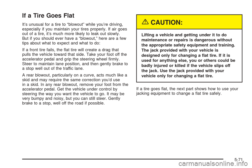 CHEVROLET BLAZER 2005 2.G Owners Manual If a Tire Goes Flat
It’s unusual for a tire to “blowout” while you’re driving,
especially if you maintain your tires properly. If air goes
out of a tire, it’s much more likely to leak out sl CHEVROLET BLAZER 2005 2.G Owners Manual If a Tire Goes Flat
It’s unusual for a tire to “blowout” while you’re driving,
especially if you maintain your tires properly. If air goes
out of a tire, it’s much more likely to leak out sl