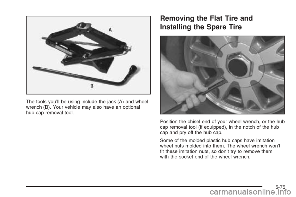 CHEVROLET BLAZER 2005 2.G Owners Manual The tools you’ll be using include the jack (A) and wheel
wrench (B). Your vehicle may also have an optional
hub cap removal tool.
Removing the Flat Tire and
Installing the Spare Tire
Position the ch