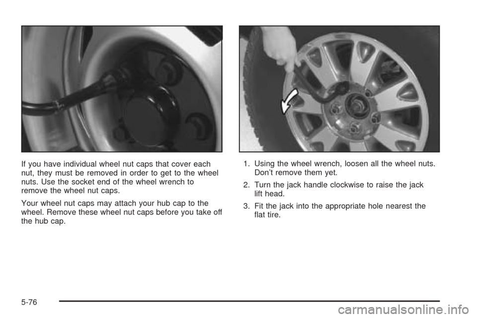 CHEVROLET BLAZER 2005 2.G Owners Manual If you have individual wheel nut caps that cover each
nut, they must be removed in order to get to the wheel
nuts. Use the socket end of the wheel wrench to
remove the wheel nut caps.
Your wheel nut c