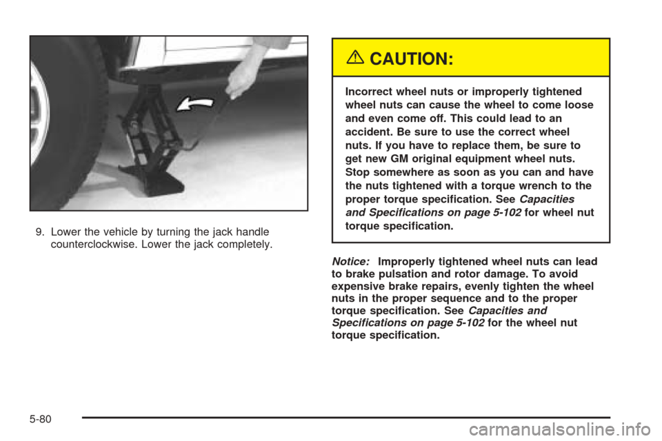 CHEVROLET BLAZER 2005 2.G Owners Manual 9. Lower the vehicle by turning the jack handle
counterclockwise. Lower the jack completely.
{CAUTION:
Incorrect wheel nuts or improperly tightened
wheel nuts can cause the wheel to come loose
and eve