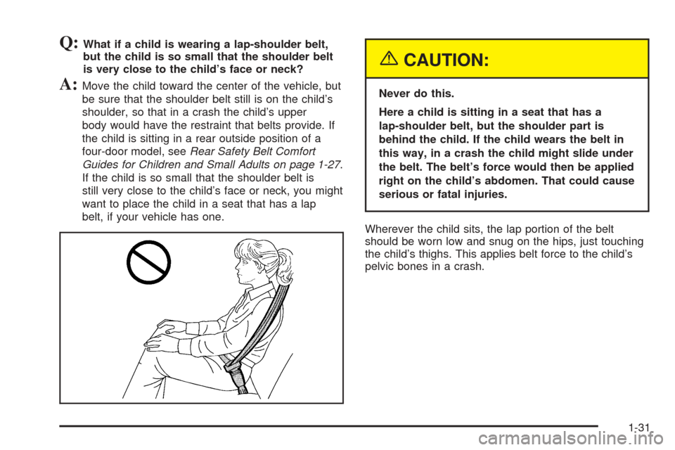 CHEVROLET BLAZER 2005 2.G Owners Guide Q:What if a child is wearing a lap-shoulder belt,
but the child is so small that the shoulder belt
is very close to the child’s face or neck?
A:Move the child toward the center of the vehicle, but
b