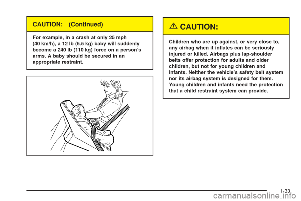 CHEVROLET BLAZER 2005 2.G Owners Guide CAUTION: (Continued)
For example, in a crash at only 25 mph
(40 km/h), a 12 lb (5.5 kg) baby will suddenly
become a 240 lb (110 kg) force on a person’s
arms. A baby should be secured in an
appropria