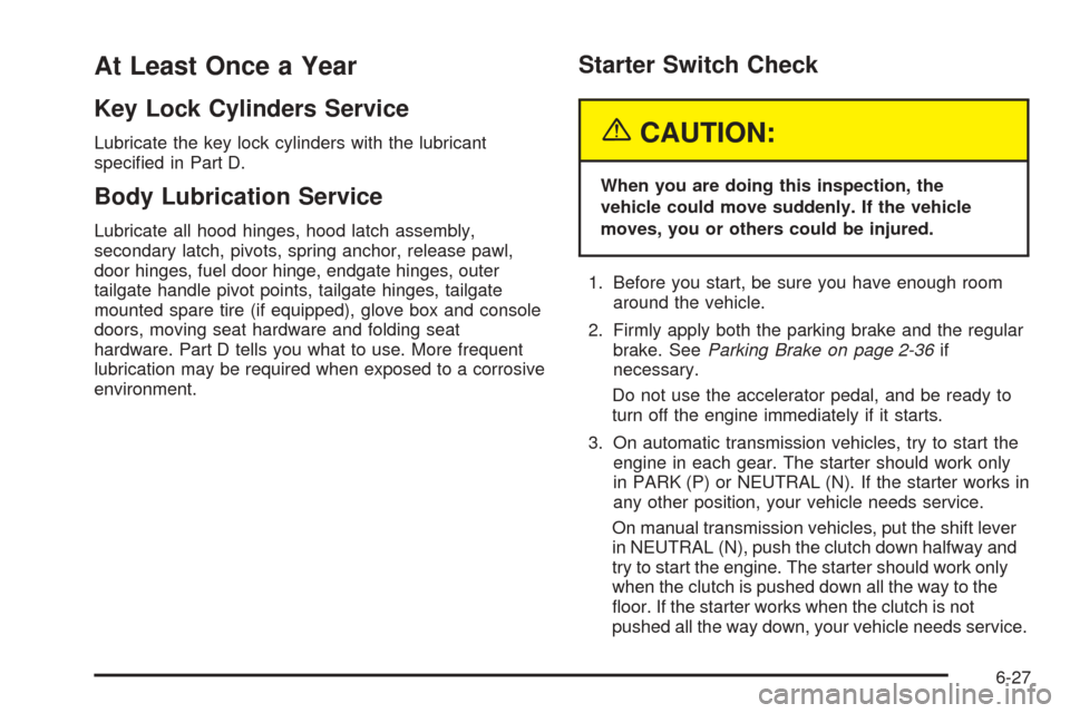 CHEVROLET BLAZER 2005 2.G Owners Manual At Least Once a Year
Key Lock Cylinders Service
Lubricate the key lock cylinders with the lubricant
speci�ed in Part D.
Body Lubrication Service
Lubricate all hood hinges, hood latch assembly,
seconda