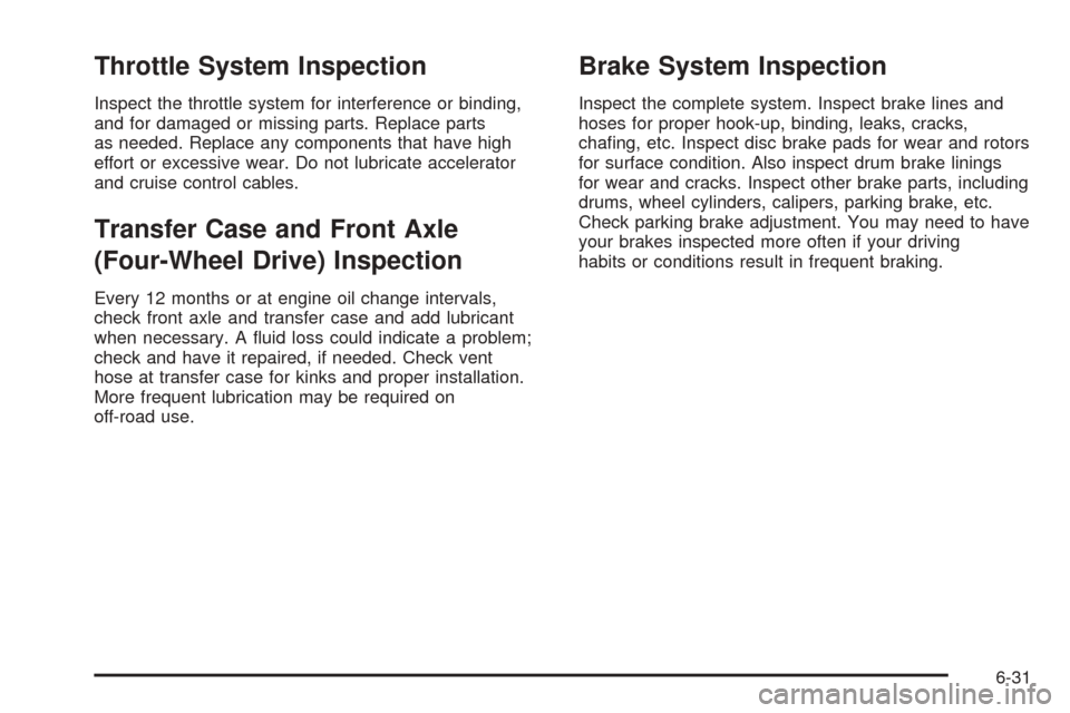 CHEVROLET BLAZER 2005 2.G Owners Manual Throttle System Inspection
Inspect the throttle system for interference or binding,
and for damaged or missing parts. Replace parts
as needed. Replace any components that have high
effort or excessive