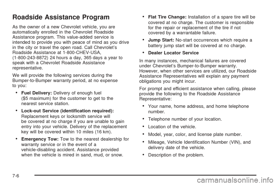 CHEVROLET BLAZER 2005 2.G Owners Manual Roadside Assistance Program
As the owner of a new Chevrolet vehicle, you are
automatically enrolled in the Chevrolet Roadside
Assistance program. This value-added service is
intended to provide you wi CHEVROLET BLAZER 2005 2.G Owners Manual Roadside Assistance Program
As the owner of a new Chevrolet vehicle, you are
automatically enrolled in the Chevrolet Roadside
Assistance program. This value-added service is
intended to provide you wi