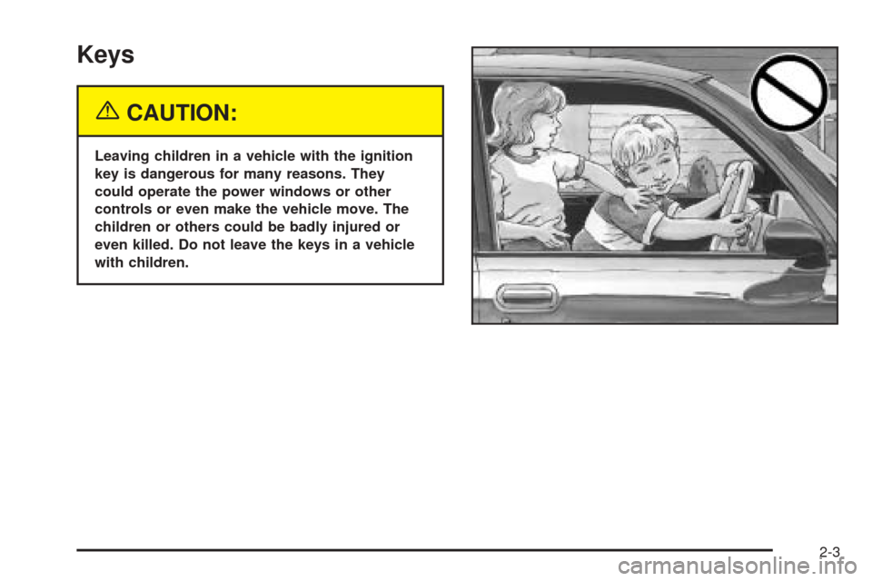 CHEVROLET BLAZER 2005 2.G Owners Manual Keys
{CAUTION:
Leaving children in a vehicle with the ignition
key is dangerous for many reasons. They
could operate the power windows or other
controls or even make the vehicle move. The
children or CHEVROLET BLAZER 2005 2.G Owners Manual Keys
{CAUTION:
Leaving children in a vehicle with the ignition
key is dangerous for many reasons. They
could operate the power windows or other
controls or even make the vehicle move. The
children or