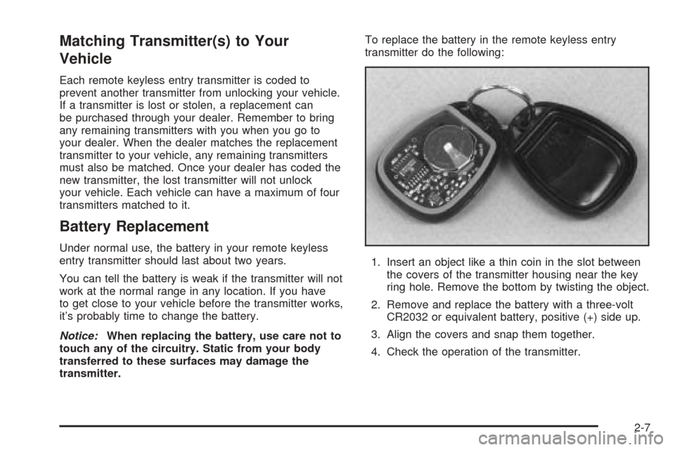 CHEVROLET BLAZER 2005 2.G Owners Manual Matching Transmitter(s) to Your
Vehicle
Each remote keyless entry transmitter is coded to
prevent another transmitter from unlocking your vehicle.
If a transmitter is lost or stolen, a replacement can