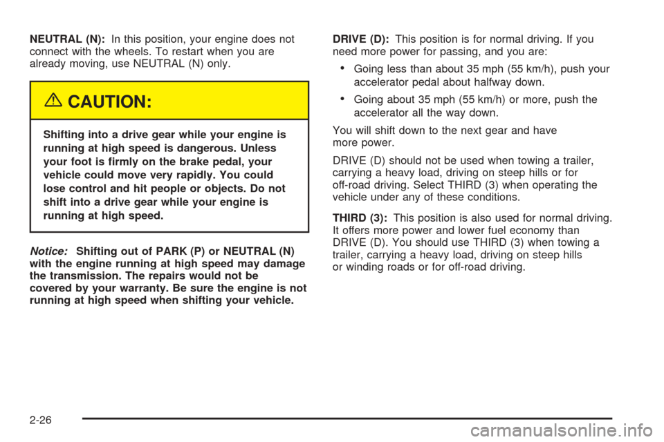 CHEVROLET BLAZER 2005 2.G Owners Manual NEUTRAL (N):In this position, your engine does not
connect with the wheels. To restart when you are
already moving, use NEUTRAL (N) only.
{CAUTION:
Shifting into a drive gear while your engine is
runn