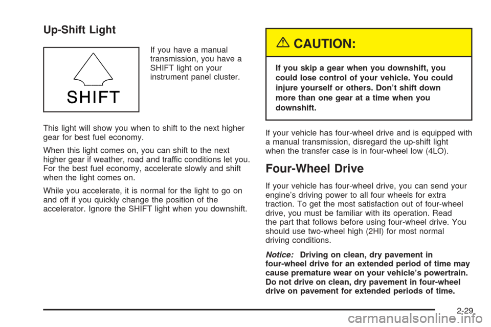 CHEVROLET BLAZER 2005 2.G Owners Manual Up-Shift Light
If you have a manual
transmission, you have a
SHIFT light on your
instrument panel cluster.
This light will show you when to shift to the next higher
gear for best fuel economy.
When th CHEVROLET BLAZER 2005 2.G Owners Manual Up-Shift Light
If you have a manual
transmission, you have a
SHIFT light on your
instrument panel cluster.
This light will show you when to shift to the next higher
gear for best fuel economy.
When th