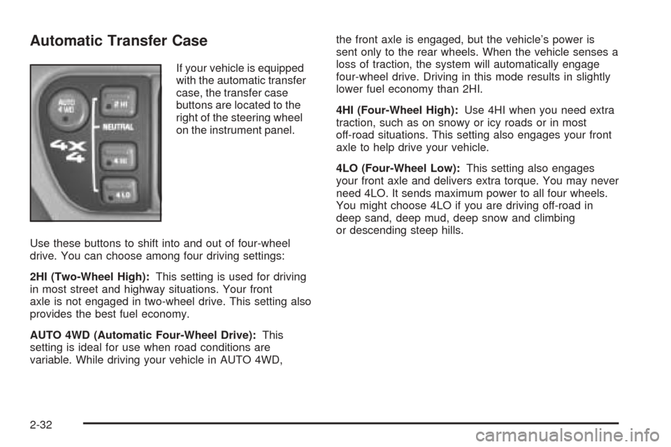 CHEVROLET BLAZER 2005 2.G Owners Manual Automatic Transfer Case
If your vehicle is equipped
with the automatic transfer
case, the transfer case
buttons are located to the
right of the steering wheel
on the instrument panel.
Use these button CHEVROLET BLAZER 2005 2.G Owners Manual Automatic Transfer Case
If your vehicle is equipped
with the automatic transfer
case, the transfer case
buttons are located to the
right of the steering wheel
on the instrument panel.
Use these button