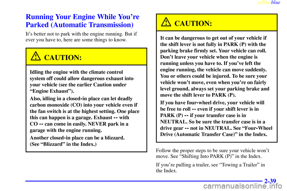 CHEVROLET BLAZER 1999 2.G Owners Manual yellowblue     
2-39
Running Your Engine While Youre
Parked (Automatic Transmission)
Its better not to park with the engine running. But if
ever you have to, here are some things to know.
CAUTION:
I