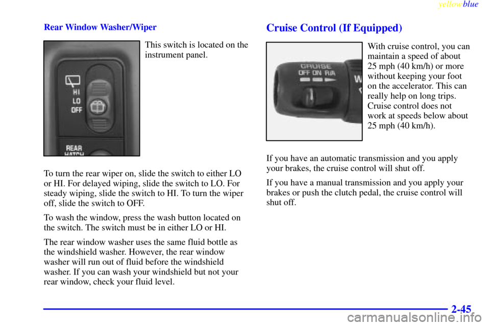 CHEVROLET BLAZER 1999 2.G Owners Manual yellowblue     
2-45
Rear Window Washer/Wiper
This switch is located on the
instrument panel.
To turn the rear wiper on, slide the switch to either LO
or HI. For delayed wiping, slide the switch to LO