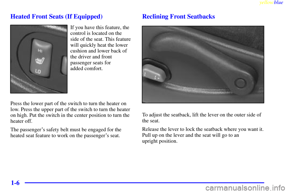 CHEVROLET BLAZER 1999 2.G User Guide yellowblue
1-6 Heated Front Seats (If Equipped)
If you have this feature, the
control is located on the
side of the seat. This feature
will quickly heat the lower
cushion and lower back of
the dr CHEVROLET BLAZER 1999 2.G User Guide yellowblue
1-6 Heated Front Seats (If Equipped)
If you have this feature, the
control is located on the
side of the seat. This feature
will quickly heat the lower
cushion and lower back of
the dr