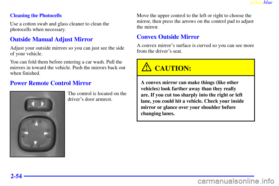 CHEVROLET BLAZER 1999 2.G Owners Manual yellowblue     
2-54
Cleaning the Photocells
Use a cotton swab and glass cleaner to clean the
photocells when necessary.
Outside Manual Adjust Mirror
Adjust your outside mirrors so you can just see th