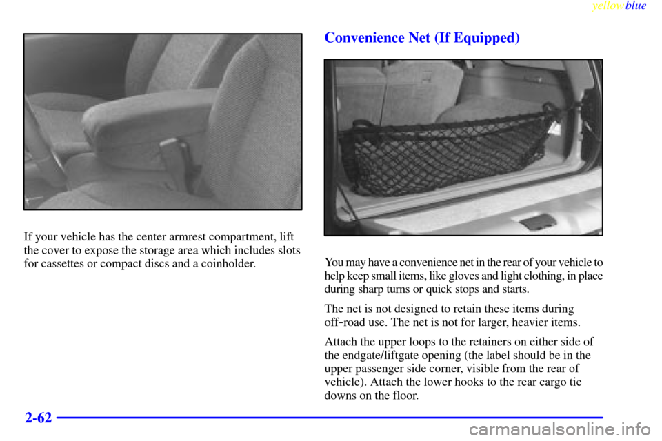 CHEVROLET BLAZER 1999 2.G Owners Manual yellowblue
2-62
If your vehicle has the center armrest compartment, lift
the cover to expose the storage area which includes slots
for cassettes or compact discs and a coinholder.
Convenience Net CHEVROLET BLAZER 1999 2.G Owners Manual yellowblue
2-62
If your vehicle has the center armrest compartment, lift
the cover to expose the storage area which includes slots
for cassettes or compact discs and a coinholder.
Convenience Net