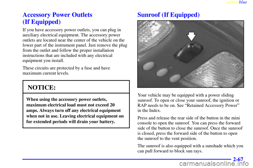 CHEVROLET BLAZER 1999 2.G Owners Manual yellowblue
2-67
Accessory Power Outlets
(If Equipped)
If you have accessory power outlets, you can plug in
auxiliary electrical equipment. The accessory power
outlets are located near the center CHEVROLET BLAZER 1999 2.G Owners Manual yellowblue
2-67
Accessory Power Outlets
(If Equipped)
If you have accessory power outlets, you can plug in
auxiliary electrical equipment. The accessory power
outlets are located near the center