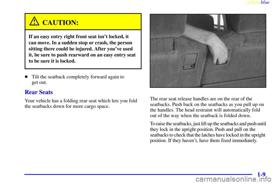 CHEVROLET BLAZER 1999 2.G User Guide yellowblue
1-9
CAUTION:
If an easy entry right front seat isnt locked, it
can move. In a sudden stop or crash, the person
sitting there could be injured. After youve used
it, be sure to push re CHEVROLET BLAZER 1999 2.G User Guide yellowblue
1-9
CAUTION:
If an easy entry right front seat isnt locked, it
can move. In a sudden stop or crash, the person
sitting there could be injured. After youve used
it, be sure to push re