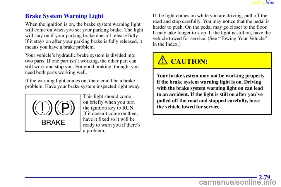 CHEVROLET BLAZER 1999 2.G Owners Manual yellowblue     
2-79 Brake System Warning Light
When the ignition is on, the brake system warning light
will come on when you set your parking brake. The light
will stay on if your parking brake doesn