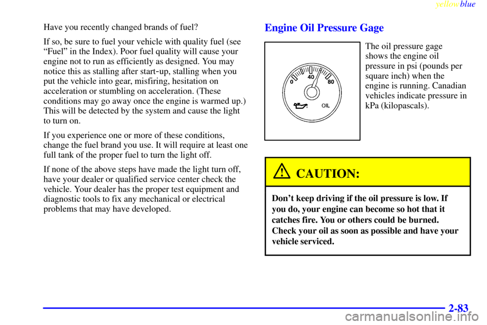 CHEVROLET BLAZER 1999 2.G Owners Manual yellowblue     
2-83
Have you recently changed brands of fuel?
If so, be sure to fuel your vehicle with quality fuel (see
ªFuelº in the Index). Poor fuel quality will cause your
engine not to run as