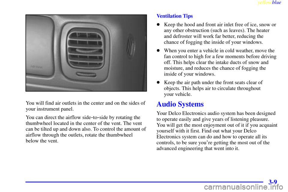 CHEVROLET BLAZER 1999 2.G Owners Manual yellowblue
3-9
You will find air outlets in the center and on the sides of
your instrument panel.
You can direct the airflow side
-to-side by rotating the
thumbwheel located in the center of the CHEVROLET BLAZER 1999 2.G Owners Manual yellowblue
3-9
You will find air outlets in the center and on the sides of
your instrument panel.
You can direct the airflow side
-to-side by rotating the
thumbwheel located in the center of the