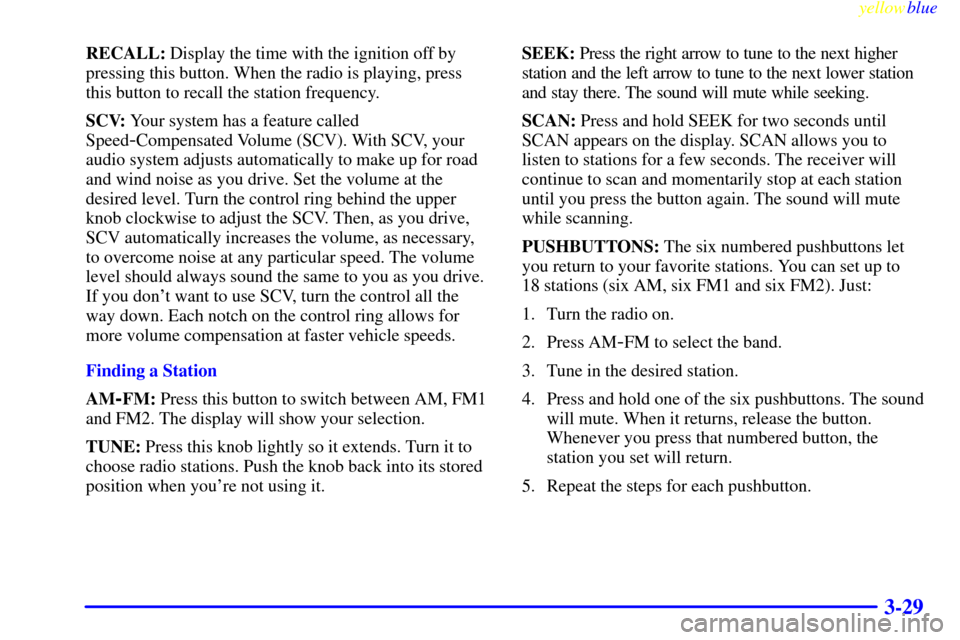 CHEVROLET BLAZER 1999 2.G Owners Manual yellowblue     
3-29
RECALL: Display the time with the ignition off by
pressing this button. When the radio is playing, press
this button to recall the station frequency.
SCV: Your system has a featur