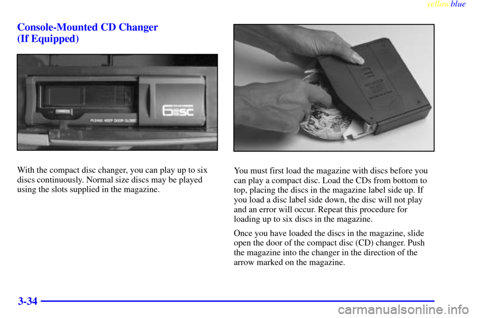 CHEVROLET BLAZER 1999 2.G Owners Manual yellowblue     
3-34 Console-Mounted CD Changer 
(If Equipped)
With the compact disc changer, you can play up to six
discs continuously. Normal size discs may be played
using the slots supplied in the