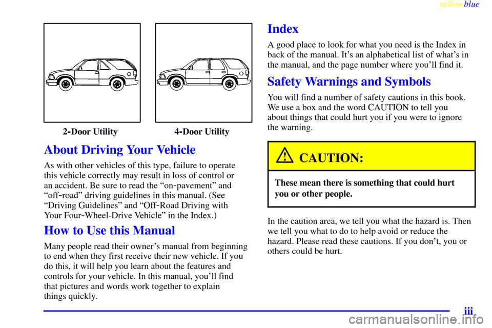 CHEVROLET BLAZER 1999 2.G Owners Manual yellowblue     
iii
2-Door Utility 4-Door Utility
About Driving Your Vehicle
As with other vehicles of this type, failure to operate 
this vehicle correctly may result in loss of control or 
an accide