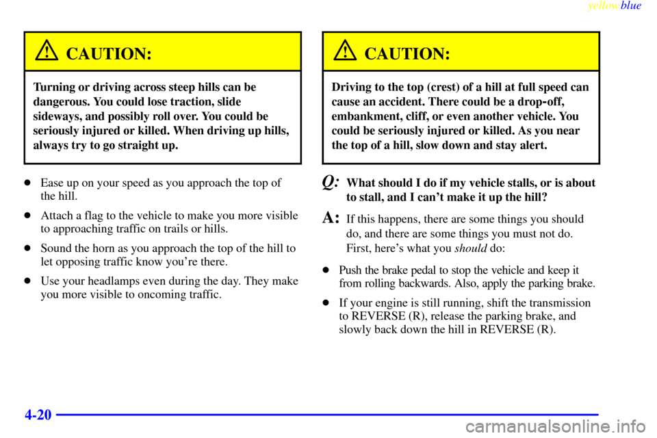 CHEVROLET BLAZER 1999 2.G Owners Manual yellowblue     
4-20
CAUTION:
Turning or driving across steep hills can be
dangerous. You could lose traction, slide
sideways, and possibly roll over. You could be
seriously injured or killed. When dr