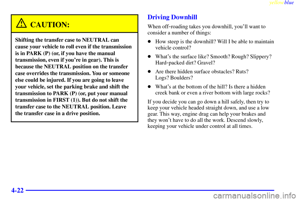 CHEVROLET BLAZER 1999 2.G Owners Manual yellowblue     
4-22
CAUTION:
Shifting the transfer case to NEUTRAL can
cause your vehicle to roll even if the transmission
is in PARK (P) (or, if you have the manual
transmission, even if youre in g
