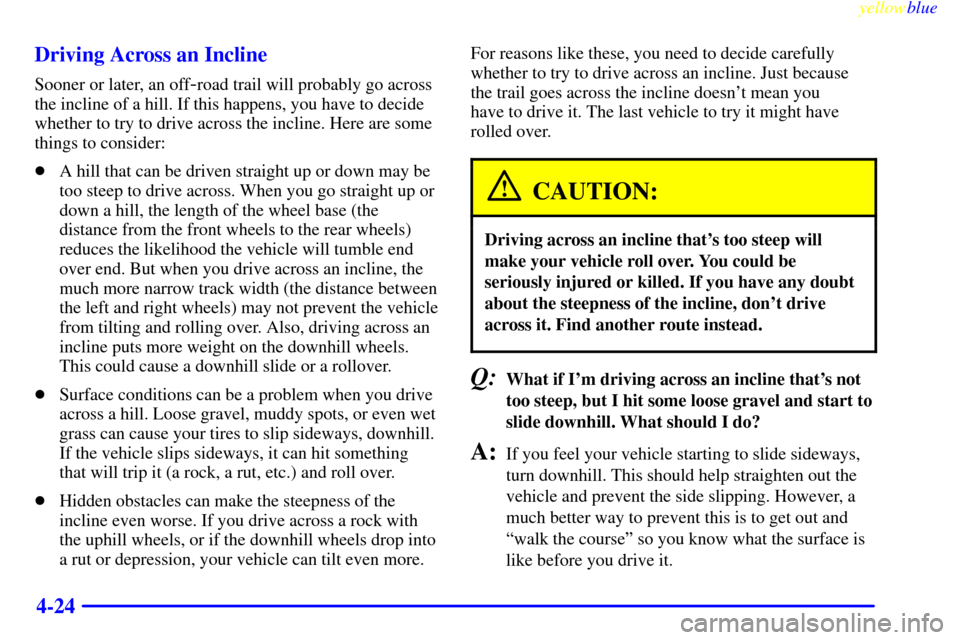 CHEVROLET BLAZER 1999 2.G Owners Manual yellowblue     
4-24 Driving Across an Incline
Sooner or later, an off-road trail will probably go across
the incline of a hill. If this happens, you have to decide
whether to try to drive across the 