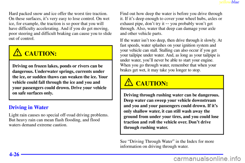CHEVROLET BLAZER 1999 2.G Owners Manual yellowblue     
4-26
Hard packed snow and ice offer the worst tire traction.
On these surfaces, its very easy to lose control. On wet
ice, for example, the traction is so poor that you will
have diff