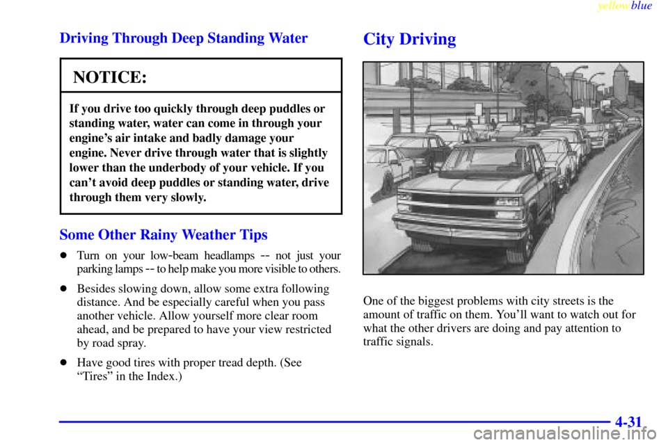 CHEVROLET BLAZER 1999 2.G Owners Manual yellowblue     
4-31 Driving Through Deep Standing Water
NOTICE:
If you drive too quickly through deep puddles or
standing water, water can come in through your
engines air intake and badly damage yo