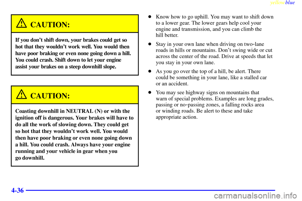 CHEVROLET BLAZER 1999 2.G Owners Manual yellowblue     
4-36
CAUTION:
If you dont shift down, your brakes could get so
hot that they wouldnt work well. You would then
have poor braking or even none going down a hill.
You could crash. Shif