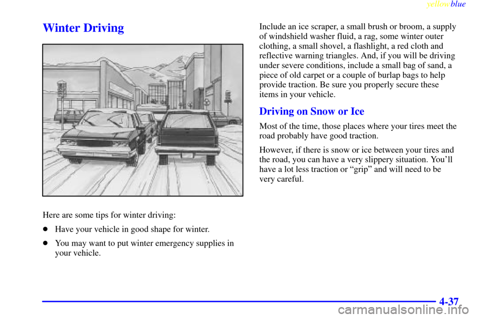 CHEVROLET BLAZER 1999 2.G Owners Manual yellowblue     
4-37
Winter Driving
Here are some tips for winter driving:
Have your vehicle in good shape for winter.
You may want to put winter emergency supplies in
your vehicle.Include an ice sc