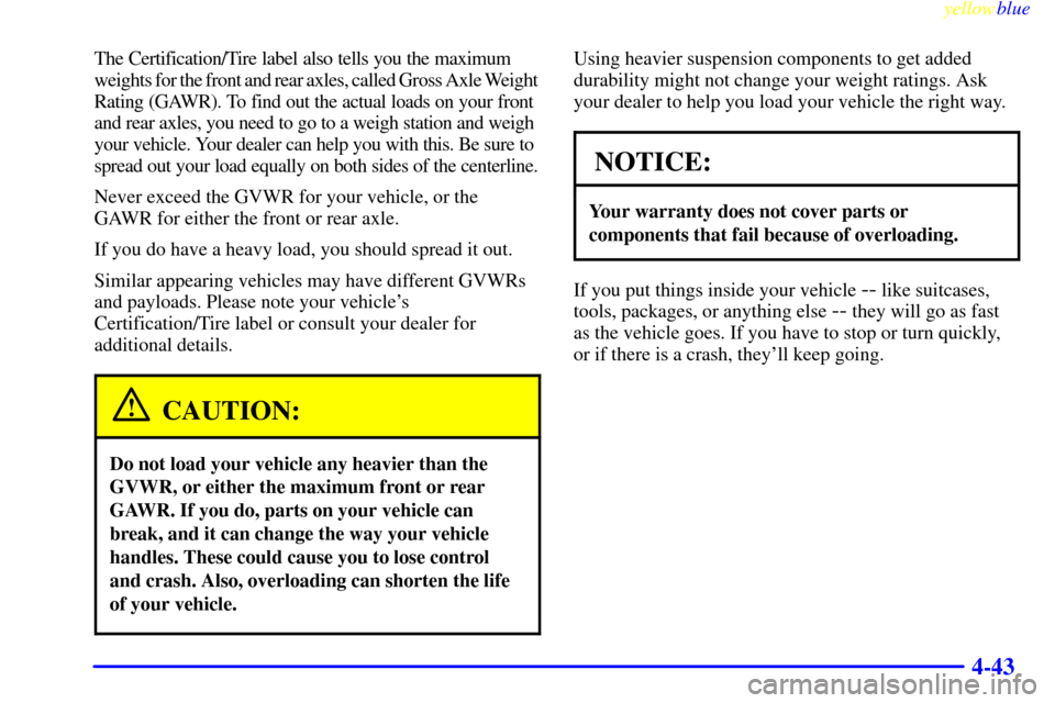 CHEVROLET BLAZER 1999 2.G Owners Manual yellowblue     
4-43
The Certification/Tire label also tells you the maximum 
weights for the front and rear axles, called Gross Axle Weight
Rating (GAWR). To find out the actual loads on your front 
