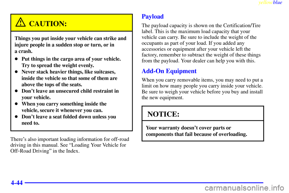 CHEVROLET BLAZER 1999 2.G Owners Manual yellowblue     
4-44
CAUTION:
Things you put inside your vehicle can strike and
injure people in a sudden stop or turn, or in 
a crash.
Put things in the cargo area of your vehicle.
Try to spread the