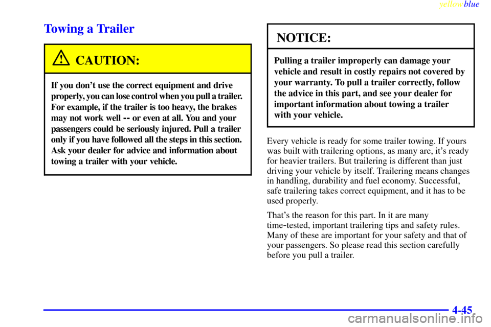 CHEVROLET BLAZER 1999 2.G Owners Manual yellowblue     
4-45
Towing a Trailer
CAUTION:
If you dont use the correct equipment and drive 
properly, you can lose control when you pull a trailer. 
For example, if the trailer is too heavy, the 