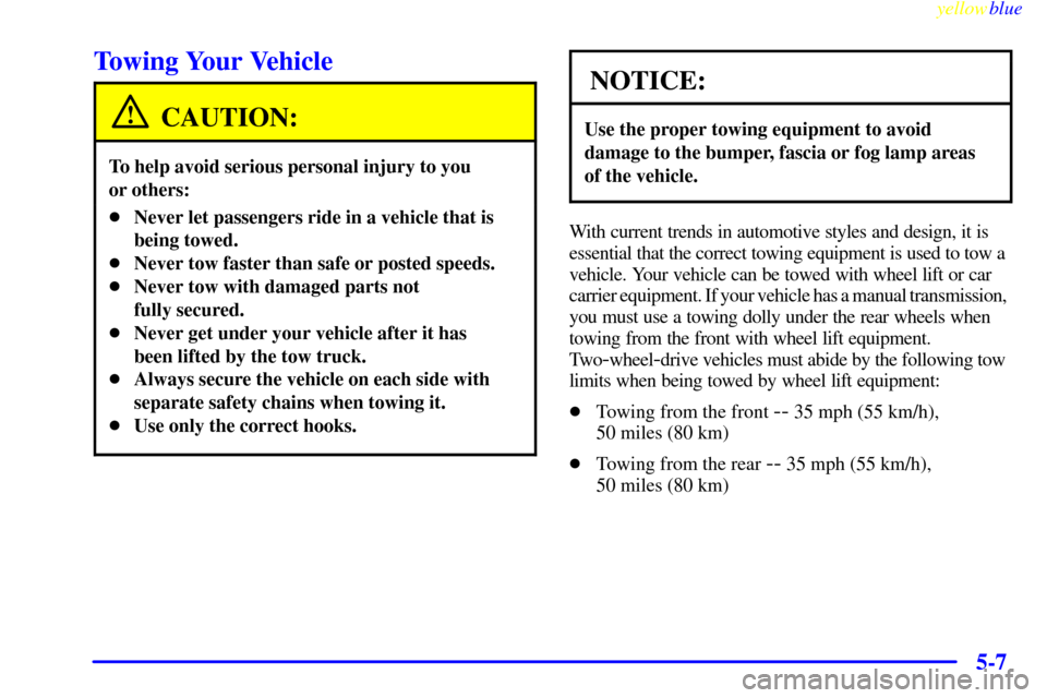 CHEVROLET BLAZER 1999 2.G Owners Manual yellowblue     
5-7
Towing Your Vehicle
CAUTION:
To help avoid serious personal injury to you 
or others:
Never let passengers ride in a vehicle that is
being towed.
Never tow faster than safe or po