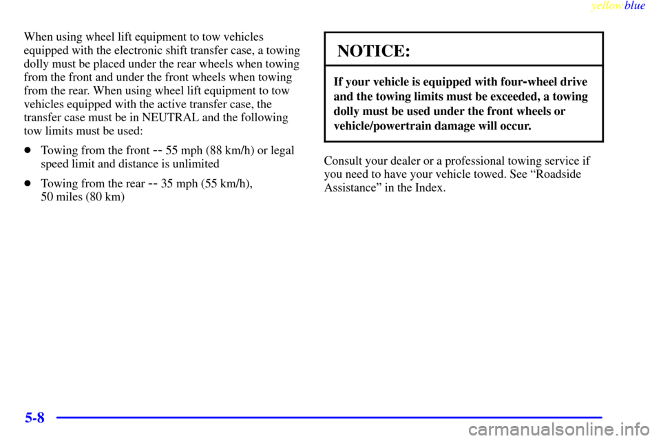 CHEVROLET BLAZER 1999 2.G Owners Manual yellowblue     
5-8
When using wheel lift equipment to tow vehicles
equipped with the electronic shift transfer case, a towing
dolly must be placed under the rear wheels when towing
from the front and