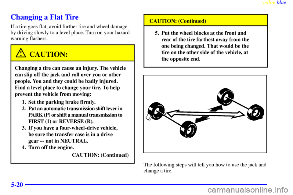 CHEVROLET BLAZER 1999 2.G Owners Manual yellowblue
5-20
Changing a Flat Tire
If a tire goes flat, avoid further tire and wheel damage
by driving slowly to a level place. Turn on your hazard
warning flashers.
CAUTION:
Changing a tire ca CHEVROLET BLAZER 1999 2.G Owners Manual yellowblue
5-20
Changing a Flat Tire
If a tire goes flat, avoid further tire and wheel damage
by driving slowly to a level place. Turn on your hazard
warning flashers.
CAUTION:
Changing a tire ca