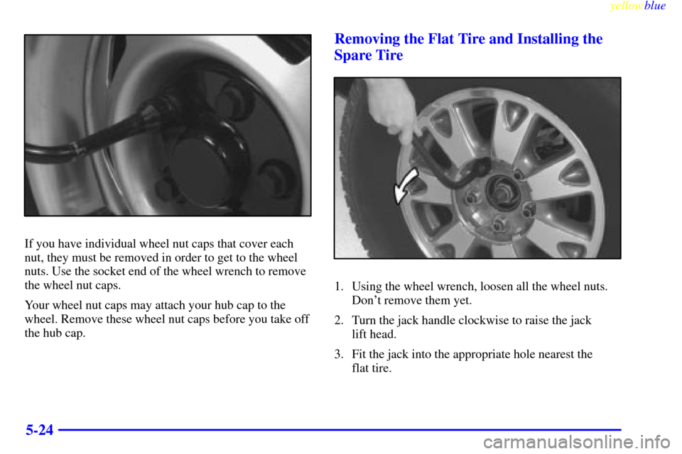 CHEVROLET BLAZER 1999 2.G Owners Manual yellowblue
5-24
If you have individual wheel nut caps that cover each
nut, they must be removed in order to get to the wheel
nuts. Use the socket end of the wheel wrench to remove
the wheel nut c CHEVROLET BLAZER 1999 2.G Owners Manual yellowblue
5-24
If you have individual wheel nut caps that cover each
nut, they must be removed in order to get to the wheel
nuts. Use the socket end of the wheel wrench to remove
the wheel nut c