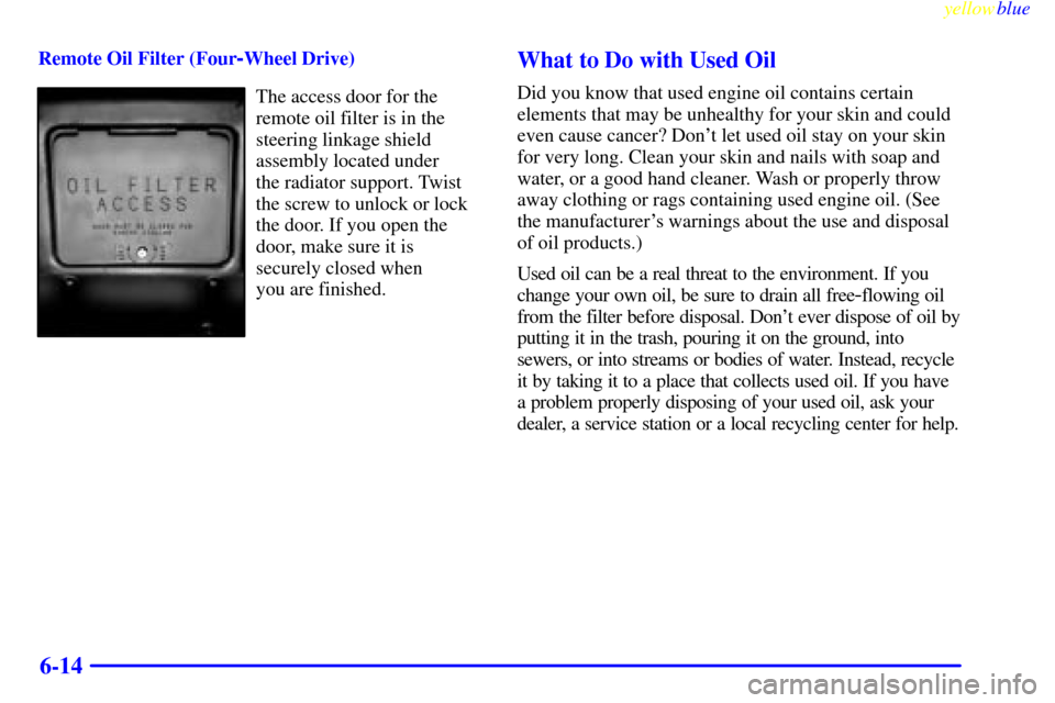 CHEVROLET BLAZER 1999 2.G Owners Manual yellowblue     
6-14
Remote Oil Filter (Four-Wheel Drive)
The access door for the
remote oil filter is in the
steering linkage shield
assembly located under 
the radiator support. Twist
the screw to u