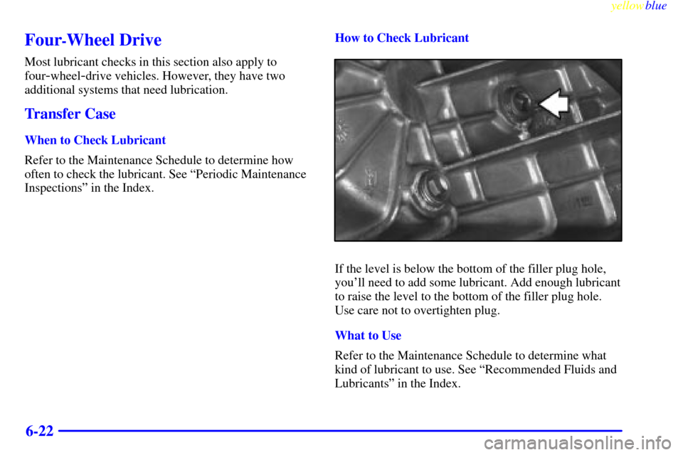 CHEVROLET BLAZER 1999 2.G Owners Manual yellowblue     
6-22
Four-Wheel Drive
Most lubricant checks in this section also apply to
four
-wheel-drive vehicles. However, they have two
additional systems that need lubrication.
Transfer Case
Whe