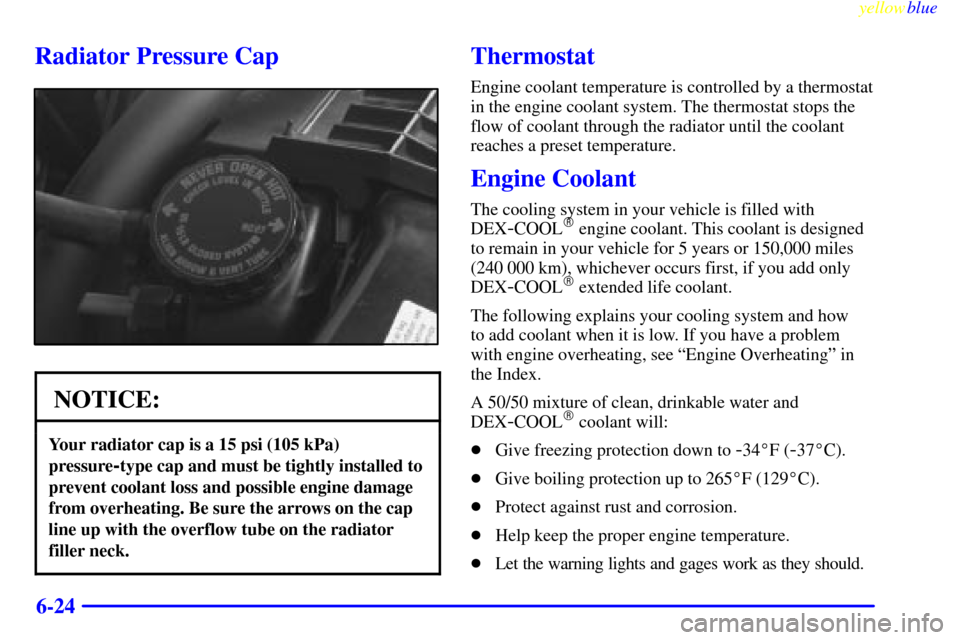 CHEVROLET BLAZER 1999 2.G Owners Manual yellowblue     
6-24
Radiator Pressure Cap
NOTICE:
Your radiator cap is a 15 psi (105 kPa)
pressure
-type cap and must be tightly installed to
prevent coolant loss and possible engine damage
from over