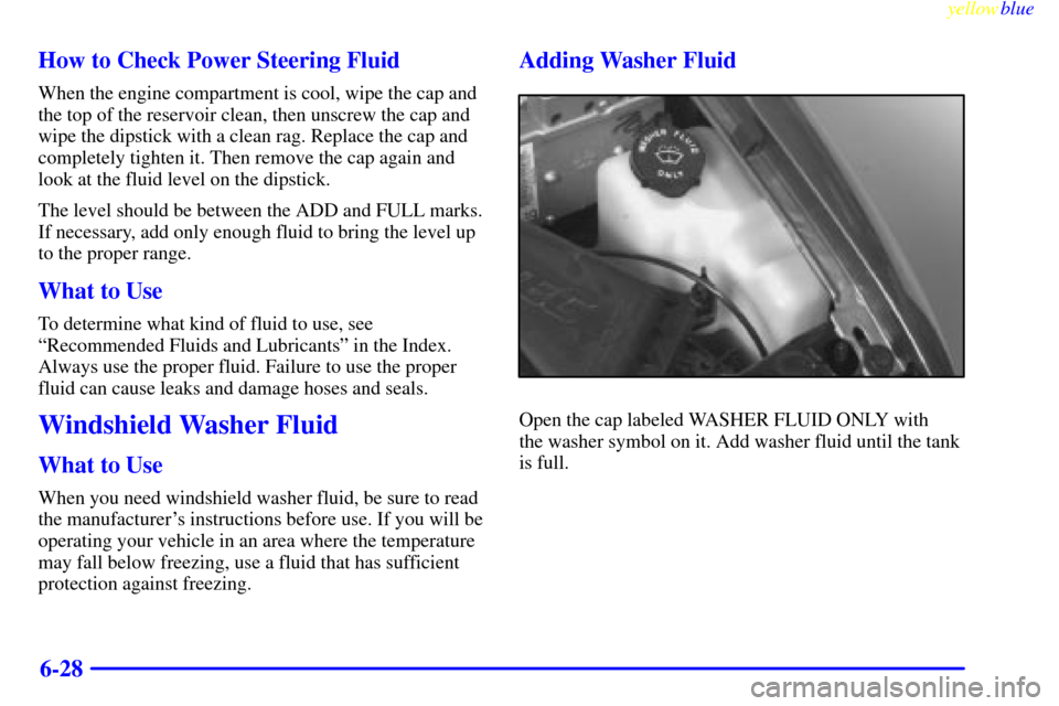 CHEVROLET BLAZER 1999 2.G Owners Manual yellowblue     
6-28 How to Check Power Steering Fluid
When the engine compartment is cool, wipe the cap and
the top of the reservoir clean, then unscrew the cap and
wipe the dipstick with a clean rag