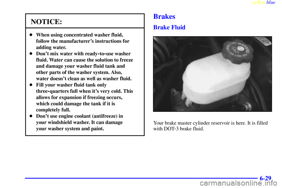 CHEVROLET BLAZER 1999 2.G Owners Manual yellowblue     
6-29
NOTICE:
When using concentrated washer fluid,
follow the manufacturers instructions for
adding water.
Dont mix water with ready
-to-use washer
fluid. Water can cause the solut